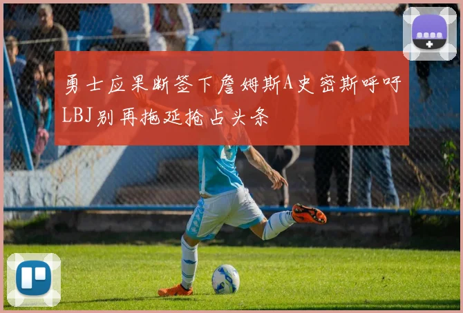 勇士应果断签下詹姆斯A史密斯呼吁LBJ别再拖延抢占头条