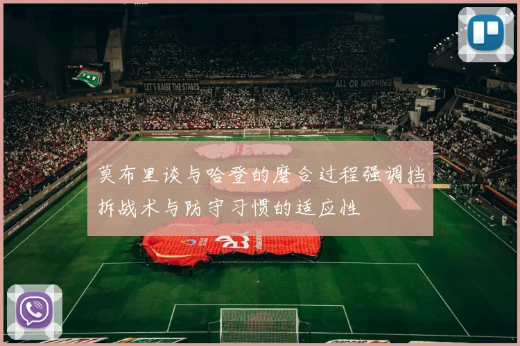莫布里谈与哈登的磨合过程强调挡拆战术与防守习惯的适应性