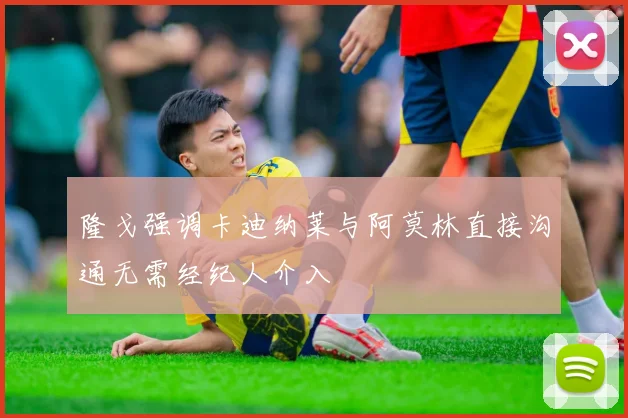 隆戈强调卡迪纳莱与阿莫林直接沟通无需经纪人介入