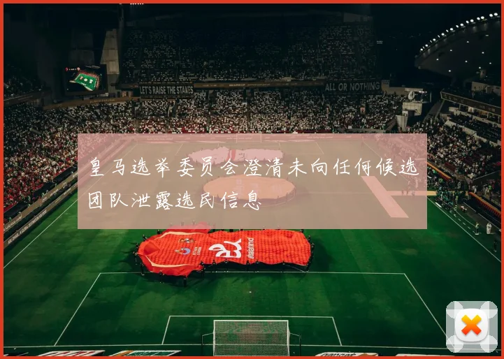皇马选举委员会澄清未向任何候选团队泄露选民信息