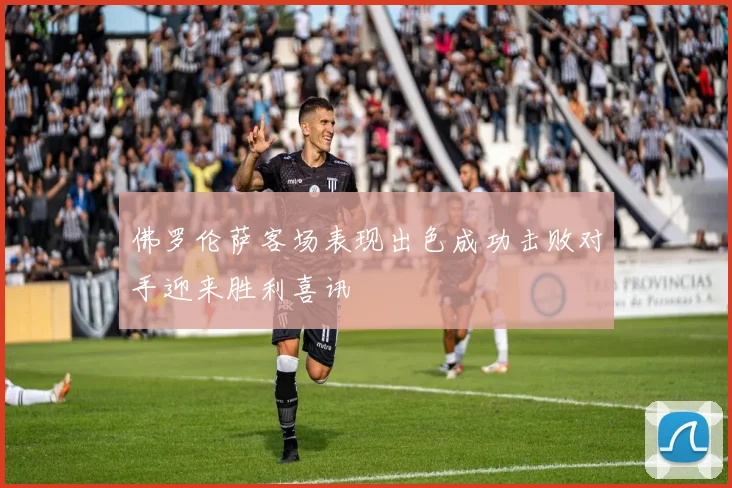 佛罗伦萨客场表现出色成功击败对手迎来胜利喜讯