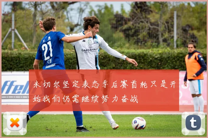 米切尔坚定表态季后赛首轮只是开始我们仍需继续努力奋战