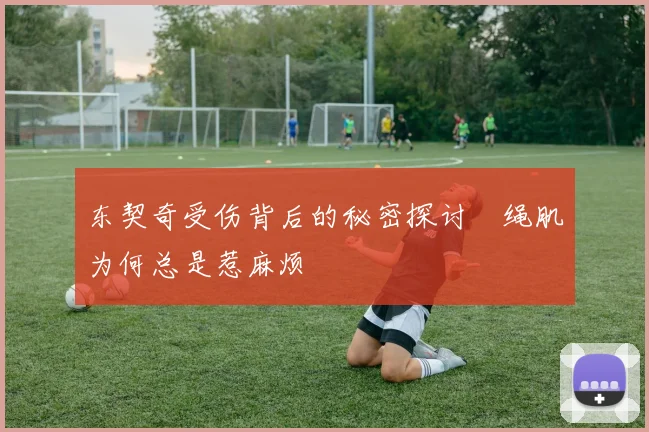 东契奇受伤背后的秘密探讨腘绳肌为何总是惹麻烦