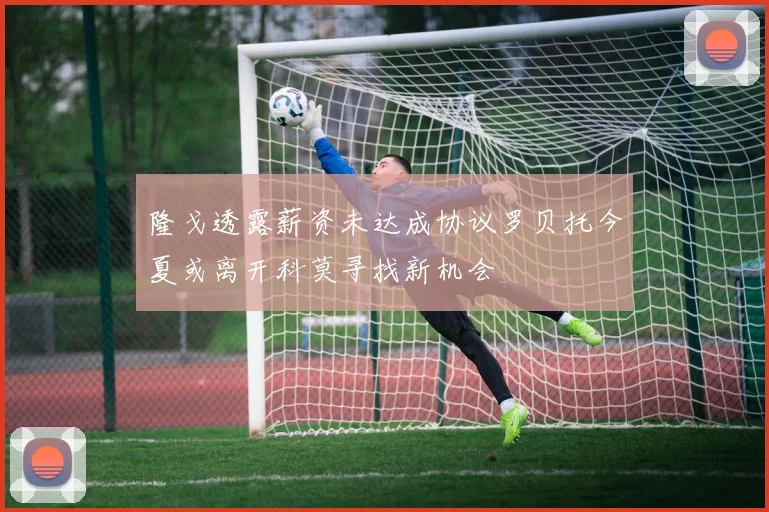 隆戈透露薪资未达成协议罗贝托今夏或离开科莫寻找新机会