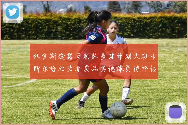 帕金斯透露马刺队重建计划文班卡斯尔哈珀为非卖品其他球员待评估