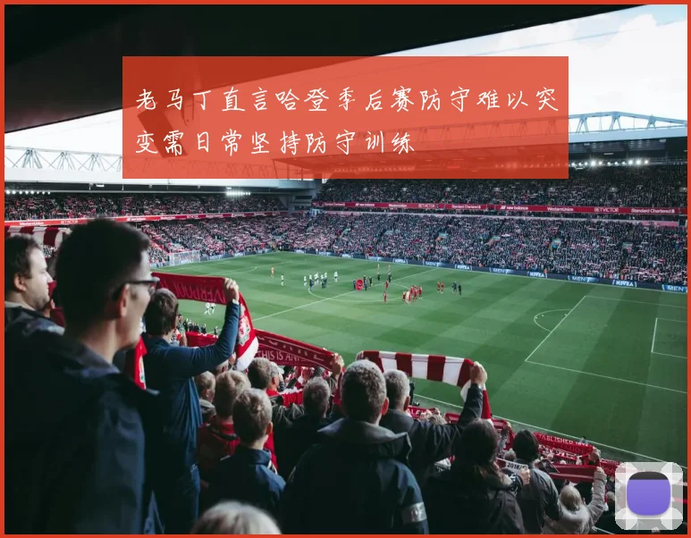 老马丁直言哈登季后赛防守难以突变需日常坚持防守训练