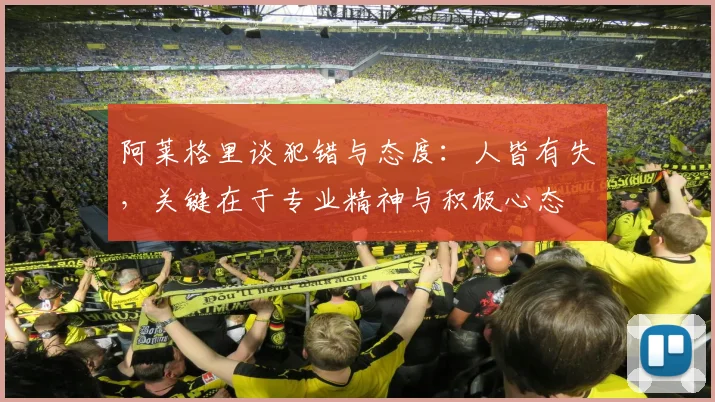 阿莱格里谈犯错与态度：人皆有失，关键在于专业精神与积极心态