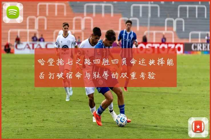 哈登抢七之路四胜四负命运抉择能否打破宿命与耻辱的双重考验