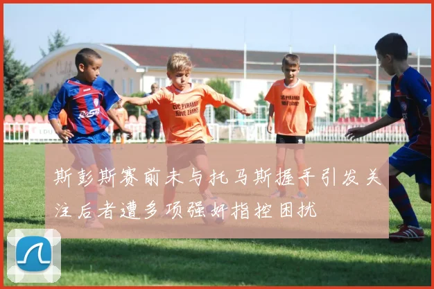 斯彭斯赛前未与托马斯握手引发关注后者遭多项强奸指控困扰